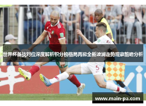 世界杯备战对位深度解析积分榜格局再掀全新波澜走势观察前瞻分析 世界杯备战对位深度解析积分榜格局再掀全新波澜走势观察前瞻分析