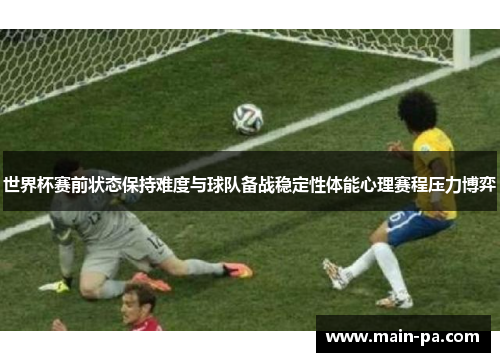世界杯赛前状态保持难度与球队备战稳定性体能心理赛程压力博弈