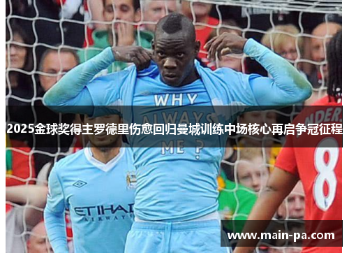 2025金球奖得主罗德里伤愈回归曼城训练中场核心再启争冠征程