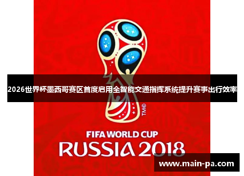 2026世界杯墨西哥赛区首度启用全智能交通指挥系统提升赛事出行效率 2026世界杯墨西哥赛区首度启用全智能交通指挥系统提升赛事出行效率