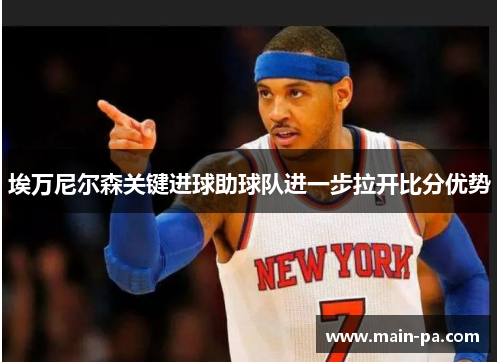 埃万尼尔森关键进球助球队进一步拉开比分优势