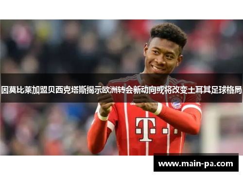 因莫比莱加盟贝西克塔斯揭示欧洲转会新动向或将改变土耳其足球格局 因莫比莱加盟贝西克塔斯揭示欧洲转会新动向或将改变土耳其足球格局