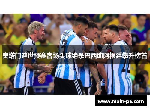 奥塔门迪世预赛客场头球绝杀巴西助阿根廷攀升榜首