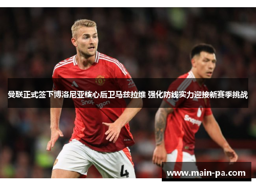 曼联正式签下博洛尼亚核心后卫马兹拉维 强化防线实力迎接新赛季挑战