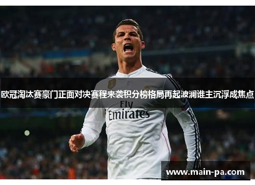 欧冠淘汰赛豪门正面对决赛程来袭积分榜格局再起波澜谁主沉浮成焦点