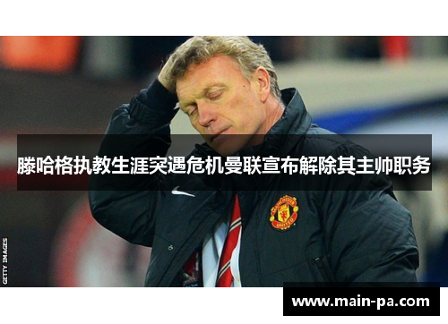 滕哈格执教生涯突遇危机曼联宣布解除其主帅职务