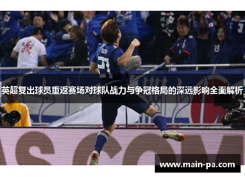 英超复出球员重返赛场对球队战力与争冠格局的深远影响全面解析