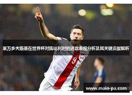莱万多夫斯基在世界杯对阵比利时的进攻表现分析及其关键贡献解析 莱万多夫斯基在世界杯对阵比利时的进攻表现分析及其关键贡献解析