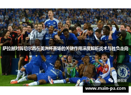 萨拉赫对阵切尔西在美洲杯赛场的关键作用深度解析战术与胜负走向 萨拉赫对阵切尔西在美洲杯赛场的关键作用深度解析战术与胜负走向