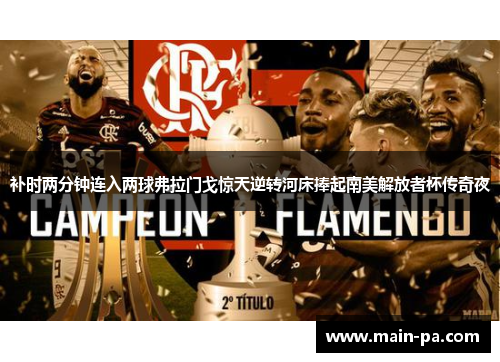 补时两分钟连入两球弗拉门戈惊天逆转河床捧起南美解放者杯传奇夜