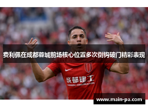 费利佩在成都蓉城前场核心位置多次倒钩破门精彩表现