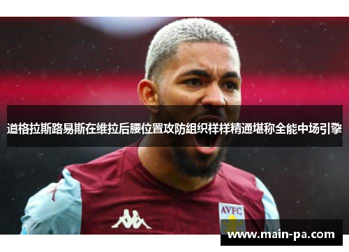 道格拉斯路易斯在维拉后腰位置攻防组织样样精通堪称全能中场引擎