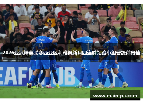 2026亚冠精英联赛西亚区利雅得新月四连胜领跑小组晋级前景佳