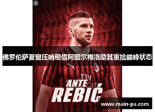 佛罗伦萨夏窗压哨租借阿图尔梅洛助其重拾巅峰状态