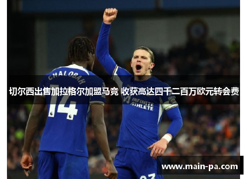 切尔西出售加拉格尔加盟马竞 收获高达四千二百万欧元转会费