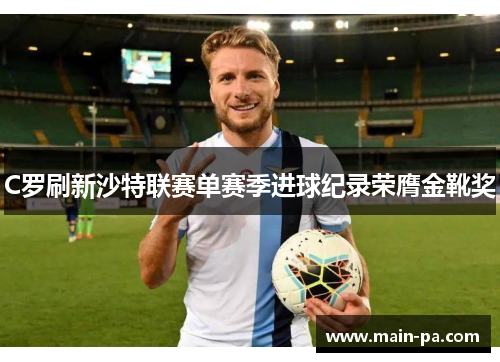 C罗刷新沙特联赛单赛季进球纪录荣膺金靴奖 C罗刷新沙特联赛单赛季进球纪录荣膺金靴奖