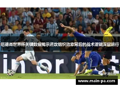 厄德高世界杯关键数据揭示进攻组织效率背后的战术逻辑深层运行