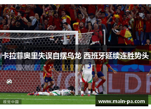 卡拉菲奥里失误自摆乌龙 西班牙延续连胜势头