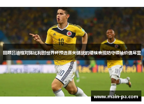回顾吕迪格对阵比利时世界杯预选赛关键战的硬核表现防守领袖价值尽显