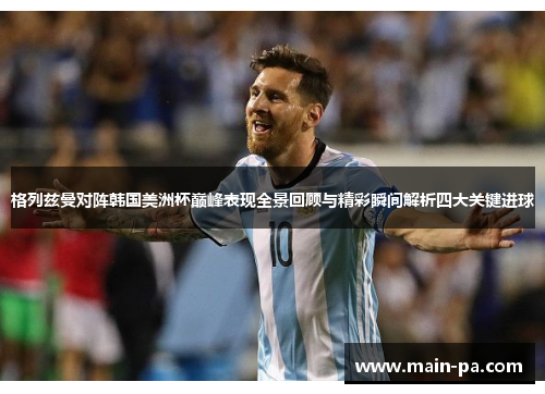 格列兹曼对阵韩国美洲杯巅峰表现全景回顾与精彩瞬间解析四大关键进球