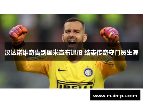 汉达诺维奇告别国米宣布退役 结束传奇守门员生涯