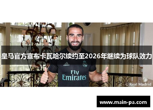 皇马官方宣布卡瓦哈尔续约至2026年继续为球队效力
