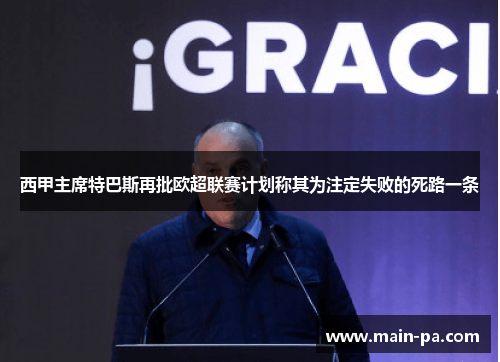 西甲主席特巴斯再批欧超联赛计划称其为注定失败的死路一条