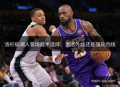 洛杉矶湖人客场战术选择,激活外线还是强攻内线 洛杉矶湖人客场战术选择,激活外线还是强攻内线