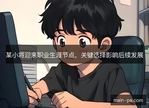 某小将迎来职业生涯节点，关键选择影响后续发展